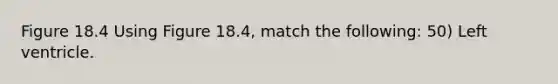 Figure 18.4 Using Figure 18.4, match the following: 50) Left ventricle.
