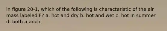 in figure 20-1, which of the following is characteristic of the air mass labeled F? a. hot and dry b. hot and wet c. hot in summer d. both a and c