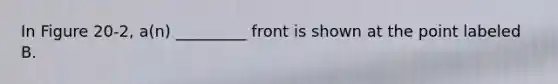 In Figure 20-2, a(n) _________ front is shown at the point labeled B.