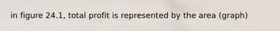 in figure 24.1, total profit is represented by the area (graph)