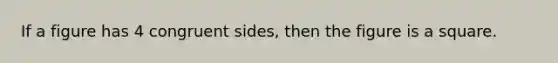 If a figure has 4 congruent sides, then the figure is a square.