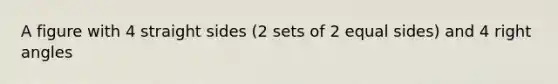 A figure with 4 straight sides (2 sets of 2 equal sides) and 4 right angles