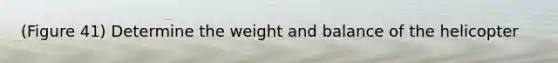 (Figure 41) Determine the weight and balance of the helicopter