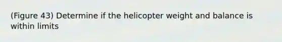 (Figure 43) Determine if the helicopter weight and balance is within limits