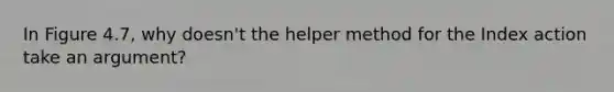 In Figure 4.7, why doesn't the helper method for the Index action take an argument?