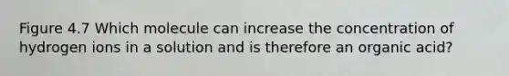 Figure 4.7 Which molecule can increase the concentration of hydrogen ions in a solution and is therefore an organic acid?