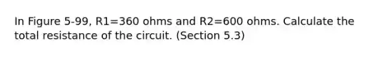 In Figure 5-99, R1=360 ohms and R2=600 ohms. Calculate the total resistance of the circuit. (Section 5.3)