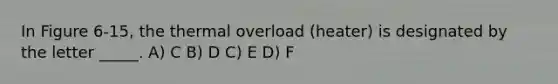 In Figure 6-15, the thermal overload (heater) is designated by the letter _____. A) C B) D C) E D) F