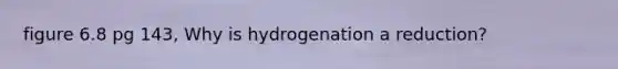 figure 6.8 pg 143, Why is hydrogenation a reduction?