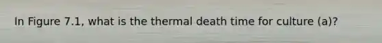 In Figure 7.1, what is the thermal death time for culture (a)?