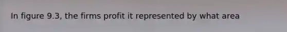 In figure 9.3, the firms profit it represented by what area