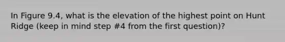 In Figure 9.4, what is the elevation of the highest point on Hunt Ridge (keep in mind step #4 from the first question)?