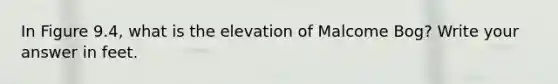 In Figure 9.4, what is the elevation of Malcome Bog? Write your answer in feet.