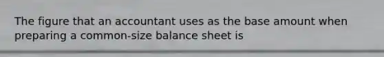 The figure that an accountant uses as the base amount when preparing a common-size balance sheet is