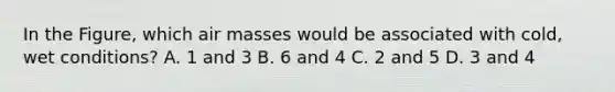 In the Figure, which air masses would be associated with cold, wet conditions? A. 1 and 3 B. 6 and 4 C. 2 and 5 D. 3 and 4