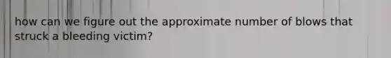 how can we figure out the approximate number of blows that struck a bleeding victim?