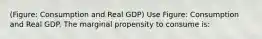 (Figure: Consumption and Real GDP) Use Figure: Consumption and Real GDP. The marginal propensity to consume is: