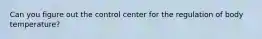 Can you figure out the control center for the regulation of body temperature?