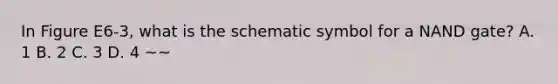 In Figure E6-3, what is the schematic symbol for a NAND gate? A. 1 B. 2 C. 3 D. 4 ~~