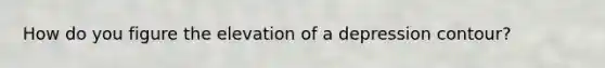 How do you figure the elevation of a depression contour?
