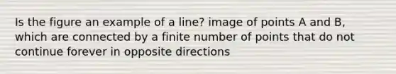 Is the figure an example of a line? image of points A and B, which are connected by a finite number of points that do not continue forever in opposite directions