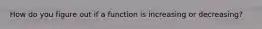 How do you figure out if a function is increasing or decreasing?