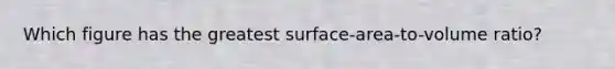 Which figure has the greatest surface-area-to-volume ratio?