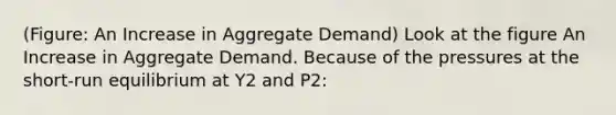 (Figure: An Increase in Aggregate Demand) Look at the figure An Increase in Aggregate Demand. Because of the pressures at the short-run equilibrium at Y2 and P2: