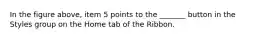 In the figure above, item 5 points to the _______ button in the Styles group on the Home tab of the Ribbon.