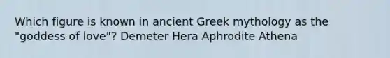 Which figure is known in ancient Greek mythology as the "goddess of love"? Demeter Hera Aphrodite Athena