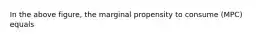 In the above figure, the marginal propensity to consume (MPC) equals