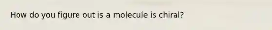 How do you figure out is a molecule is chiral?