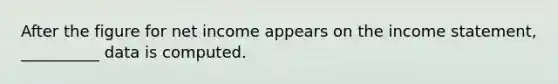 After the figure for net income appears on the <a href='https://www.questionai.com/knowledge/kCPMsnOwdm-income-statement' class='anchor-knowledge'>income statement</a>, __________ data is computed.