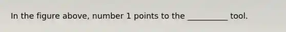 In the figure above, number 1 points to the __________ tool.