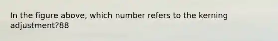 In the figure above, which number refers to the kerning adjustment?88