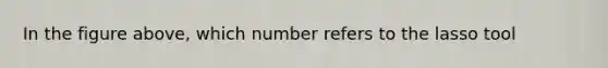 In the figure above, which number refers to the lasso tool