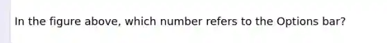 In the figure above, which number refers to the Options bar?