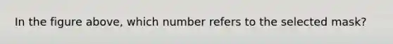 In the figure above, which number refers to the selected mask?