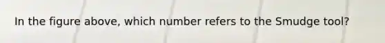 In the figure above, which number refers to the Smudge tool?