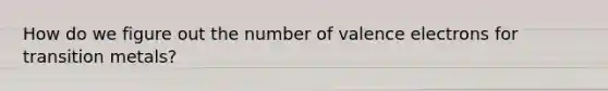 How do we figure out the number of valence electrons for transition metals?