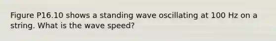 Figure P16.10 shows a standing wave oscillating at 100 Hz on a string. What is the wave speed?