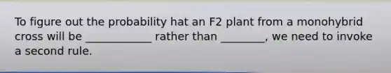 To figure out the probability hat an F2 plant from a monohybrid cross will be ____________ rather than ________, we need to invoke a second rule.