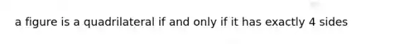 a figure is a quadrilateral if and only if it has exactly 4 sides