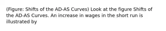 (Figure: Shifts of the AD-AS Curves) Look at the figure Shifts of the AD-AS Curves. An increase in wages in the short run is illustrated by