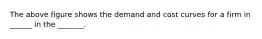 The above figure shows the demand and cost curves for a firm in ______ in the _______.