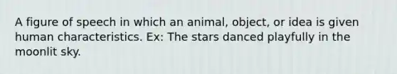 A figure of speech in which an animal, object, or idea is given human characteristics. Ex: The stars danced playfully in the moonlit sky.