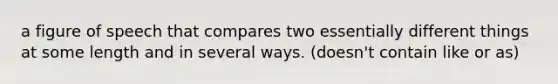 a figure of speech that compares two essentially different things at some length and in several ways. (doesn't contain like or as)