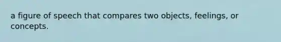 a figure of speech that compares two objects, feelings, or concepts.