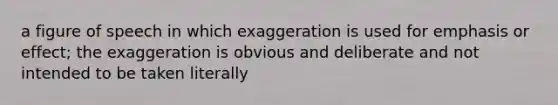 a figure of speech in which exaggeration is used for emphasis or effect; the exaggeration is obvious and deliberate and not intended to be taken literally