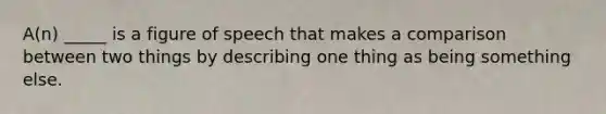 A(n) _____ is a figure of speech that makes a comparison between two things by describing one thing as being something else.